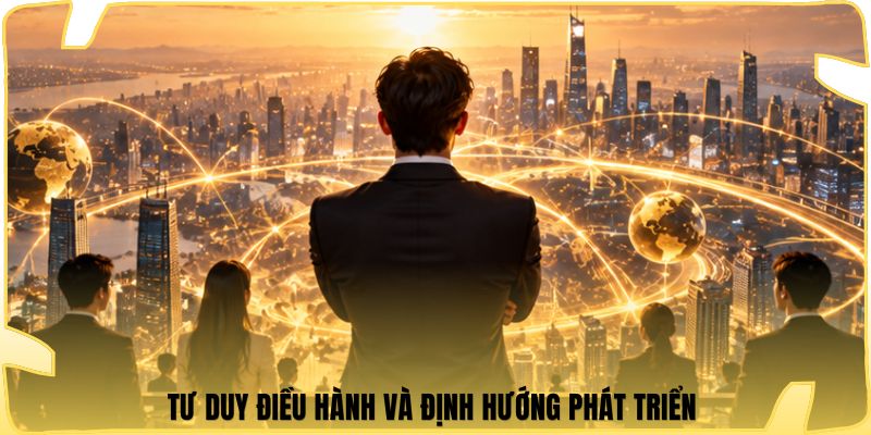 Tư duy điều hành và định hướng phát triển 
